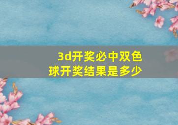 3d开奖必中双色球开奖结果是多少