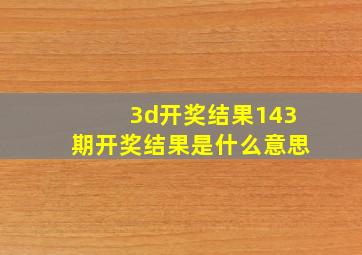 3d开奖结果143期开奖结果是什么意思