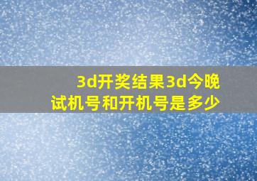 3d开奖结果3d今晚试机号和开机号是多少