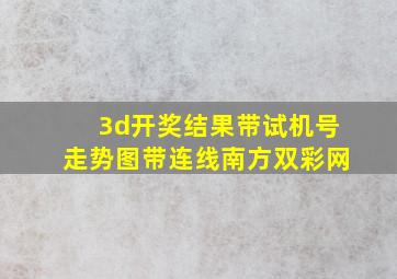 3d开奖结果带试机号走势图带连线南方双彩网