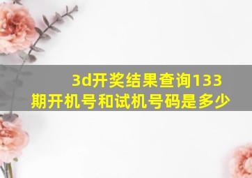 3d开奖结果查询133期开机号和试机号码是多少