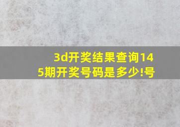 3d开奖结果查询145期开奖号码是多少!号