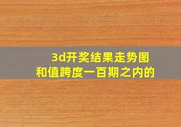 3d开奖结果走势图和值跨度一百期之内的