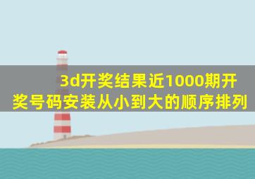 3d开奖结果近1000期开奖号码安装从小到大的顺序排列