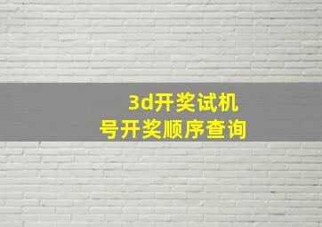 3d开奖试机号开奖顺序查询