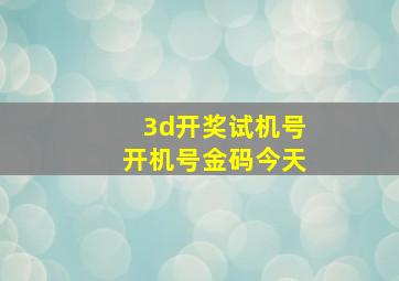 3d开奖试机号开机号金码今天