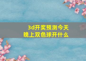 3d开奖预测今天晚上双色球开什么