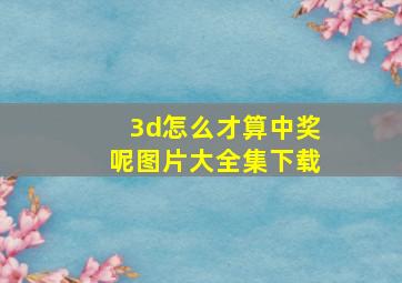 3d怎么才算中奖呢图片大全集下载