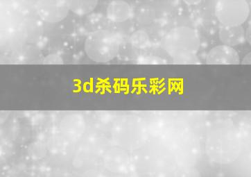 3d杀码乐彩网