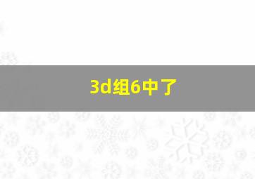 3d组6中了