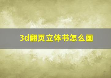 3d翻页立体书怎么画