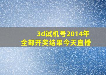 3d试机号2014年全部开奖结果今天直播