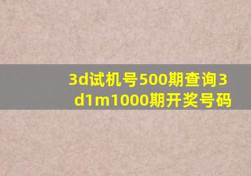 3d试机号500期查询3d1m1000期开奖号码