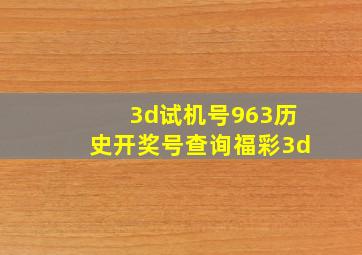 3d试机号963历史开奖号查询福彩3d