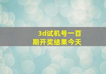 3d试机号一百期开奖结果今天