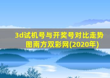 3d试机号与开奖号对比走势图南方双彩网(2020年)