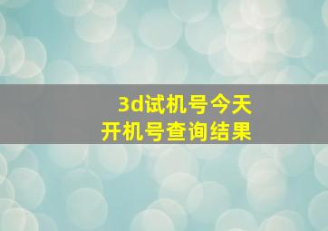 3d试机号今天开机号查询结果