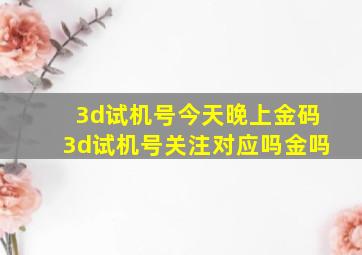 3d试机号今天晚上金码3d试机号关注对应吗金吗