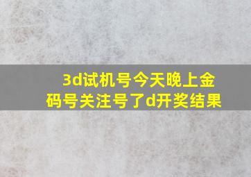 3d试机号今天晚上金码号关注号了d开奖结果