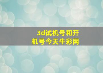 3d试机号和开机号今天牛彩网