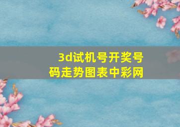 3d试机号开奖号码走势图表中彩网