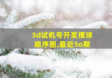 3d试机号开奖摆球顺序图,最近5o期