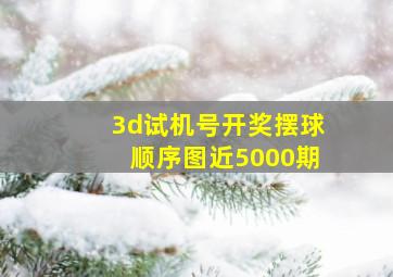 3d试机号开奖摆球顺序图近5000期