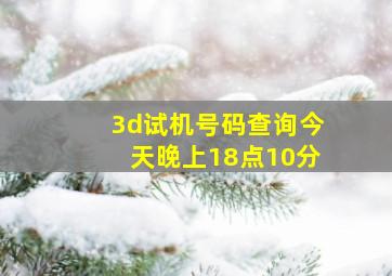 3d试机号码查询今天晚上18点10分