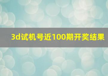 3d试机号近100期开奖结果