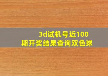 3d试机号近100期开奖结果查询双色球