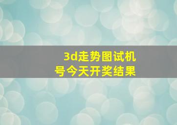 3d走势图试机号今天开奖结果