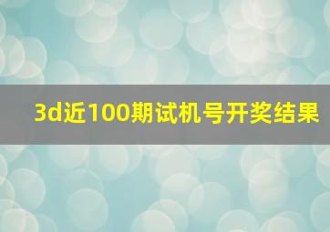 3d近100期试机号开奖结果