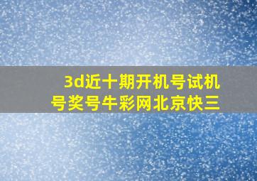 3d近十期开机号试机号奖号牛彩网北京快三