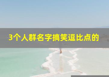 3个人群名字搞笑逗比点的