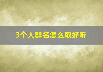 3个人群名怎么取好听