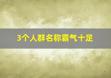 3个人群名称霸气十足