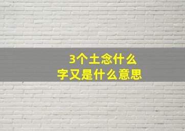 3个土念什么字又是什么意思