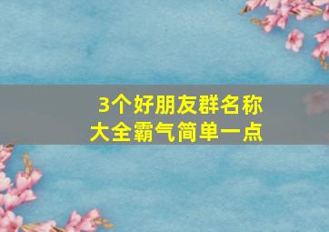 3个好朋友群名称大全霸气简单一点