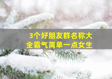 3个好朋友群名称大全霸气简单一点女生