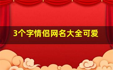 3个字情侣网名大全可爱