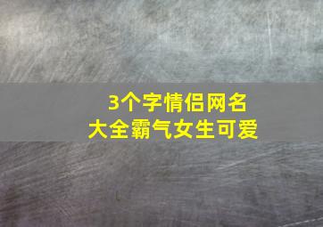 3个字情侣网名大全霸气女生可爱