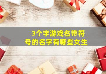 3个字游戏名带符号的名字有哪些女生