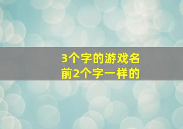 3个字的游戏名前2个字一样的