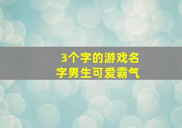 3个字的游戏名字男生可爱霸气