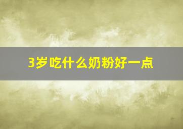 3岁吃什么奶粉好一点