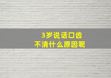 3岁说话口齿不清什么原因呢