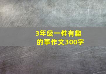 3年级一件有趣的事作文300字