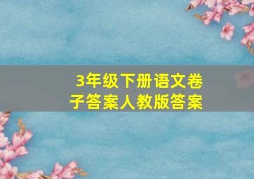 3年级下册语文卷子答案人教版答案