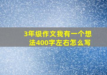 3年级作文我有一个想法400字左右怎么写