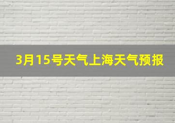 3月15号天气上海天气预报